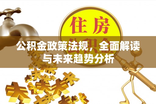 珠晖公积金政策法规，全面解读与未来趋势分析