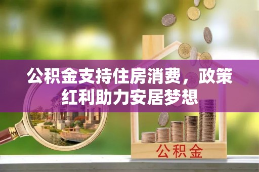 珠晖公积金支持住房消费，政策红利助力安居梦想