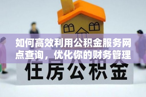 珠晖如何高效利用公积金服务网点查询，优化你的财务管理