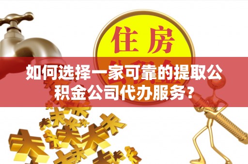 珠晖如何选择一家可靠的提取公积金公司代办服务？