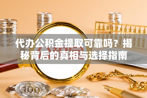 珠晖代办公积金提取可靠吗？揭秘背后的真相与选择指南