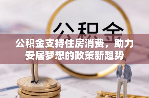 珠晖公积金支持住房消费，助力安居梦想的政策新趋势