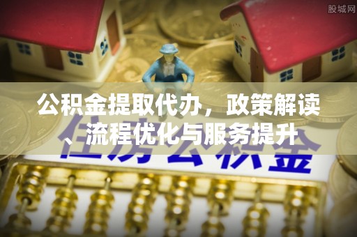 珠晖公积金提取代办，政策解读、流程优化与服务提升
