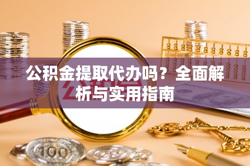 珠晖公积金提取代办吗？全面解析与实用指南