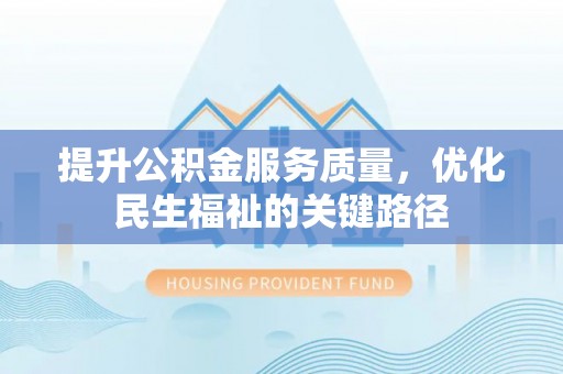 珠晖提升公积金服务质量，优化民生福祉的关键路径