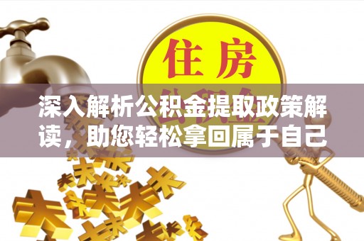 珠晖深入解析公积金提取政策解读，助您轻松拿回属于自己的钱