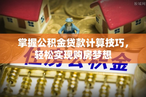 珠晖掌握公积金贷款计算技巧，轻松实现购房梦想