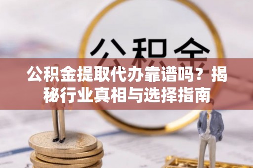 珠晖公积金提取代办靠谱吗？揭秘行业真相与选择指南