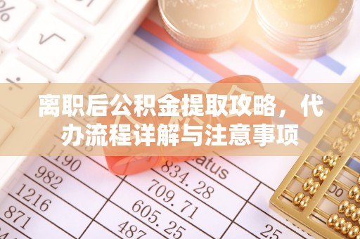 珠晖离职后公积金提取攻略，代办流程详解与注意事项