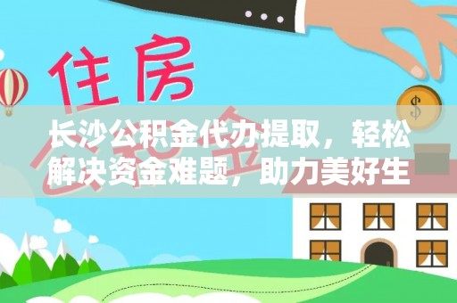 珠晖长沙公积金代办提取，轻松解决资金难题，助力美好生活