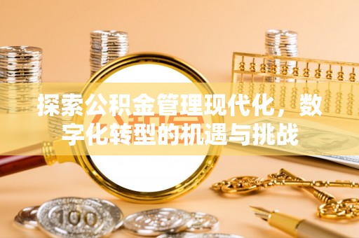 珠晖探索公积金管理现代化，数字化转型的机遇与挑战