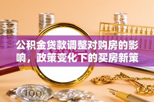 珠晖公积金贷款调整对购房的影响，政策变化下的买房新策略