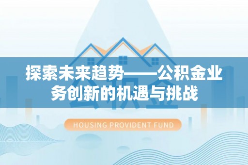 珠晖探索未来趋势——公积金业务创新的机遇与挑战