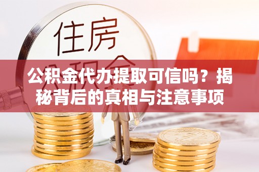 珠晖公积金代办提取可信吗？揭秘背后的真相与注意事项