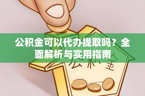 珠晖公积金可以代办提取吗？全面解析与实用指南