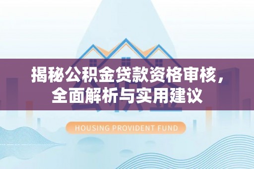 珠晖揭秘公积金贷款资格审核，全面解析与实用建议