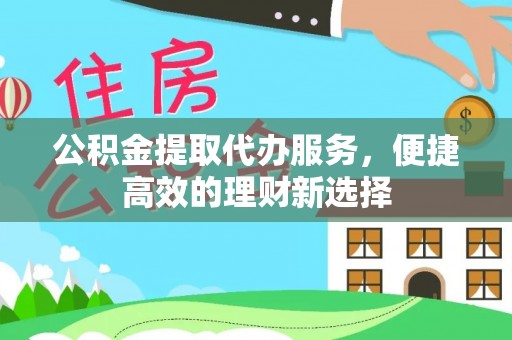 珠晖公积金提取代办服务，便捷高效的理财新选择
