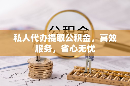 珠晖私人代办提取公积金，高效服务，省心无忧