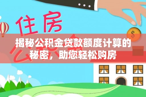 珠晖揭秘公积金贷款额度计算的秘密，助您轻松购房