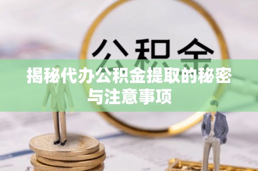 珠晖揭秘代办公积金提取的秘密与注意事项
