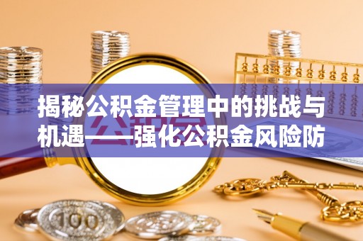 珠晖揭秘公积金管理中的挑战与机遇——强化公积金风险防控的多维策略