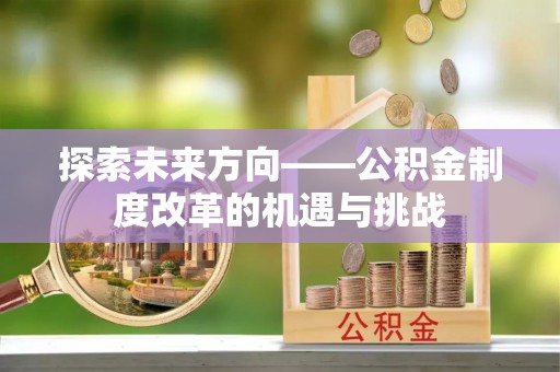 珠晖探索未来方向——公积金制度改革的机遇与挑战