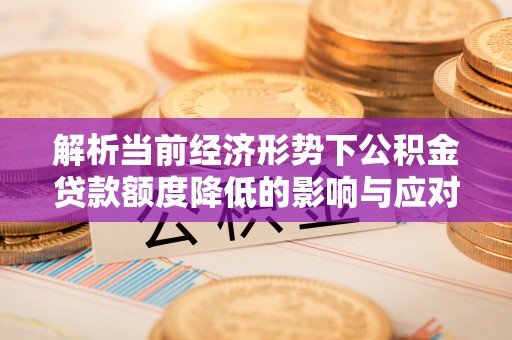 珠晖解析当前经济形势下公积金贷款额度降低的影响与应对策略