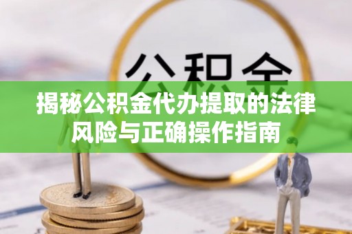 珠晖揭秘公积金代办提取的法律风险与正确操作指南