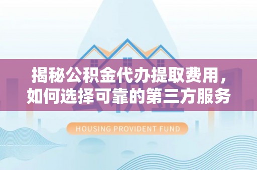 珠晖揭秘公积金代办提取费用，如何选择可靠的第三方服务