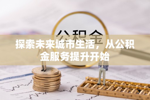 珠晖探索未来城市生活，从公积金服务提升开始