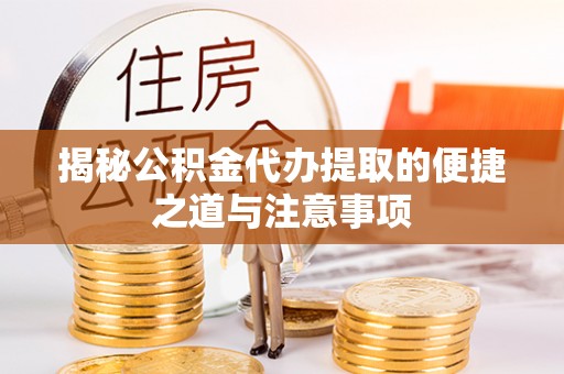 珠晖揭秘公积金代办提取的便捷之道与注意事项