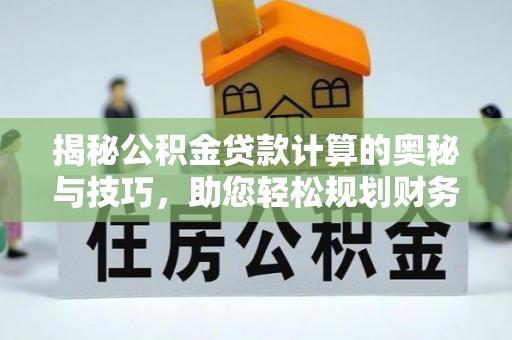 珠晖揭秘公积金贷款计算的奥秘与技巧，助您轻松规划财务未来