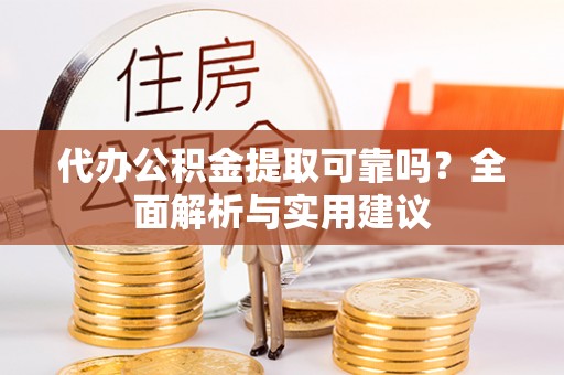 珠晖代办公积金提取可靠吗？全面解析与实用建议