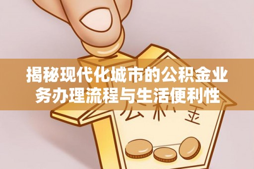 珠晖揭秘现代化城市的公积金业务办理流程与生活便利性
