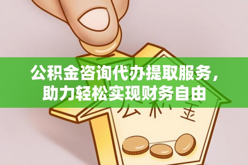 珠晖公积金咨询代办提取服务，助力轻松实现财务自由