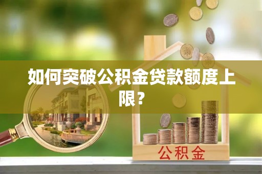 珠晖如何突破公积金贷款额度上限？