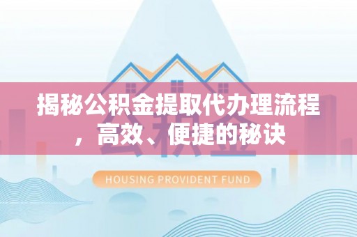 珠晖揭秘公积金提取代办理流程，高效、便捷的秘诀