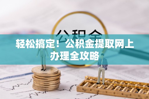 珠晖轻松搞定！公积金提取网上办理全攻略