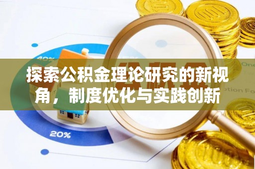珠晖探索公积金理论研究的新视角，制度优化与实践创新