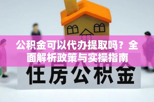 珠晖公积金可以代办提取吗？全面解析政策与实操指南