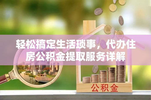 珠晖轻松搞定生活琐事，代办住房公积金提取服务详解