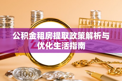 珠晖公积金租房提取政策解析与优化生活指南