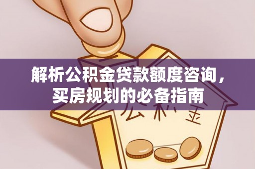 珠晖解析公积金贷款额度咨询，买房规划的必备指南