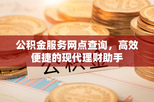 珠晖公积金服务网点查询，高效便捷的现代理财助手