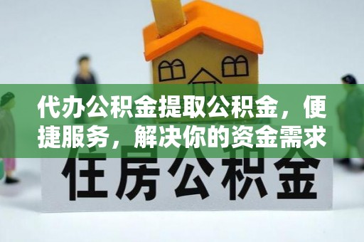 珠晖代办公积金提取公积金，便捷服务，解决你的资金需求