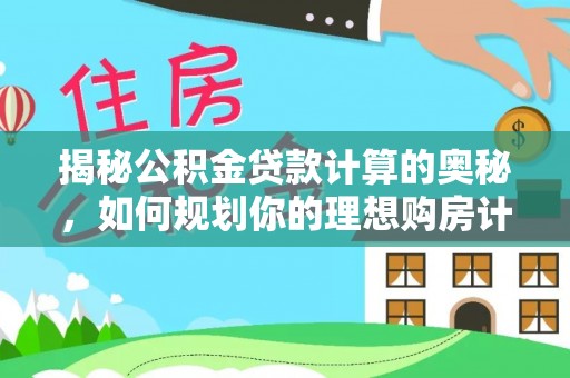 珠晖揭秘公积金贷款计算的奥秘，如何规划你的理想购房计划