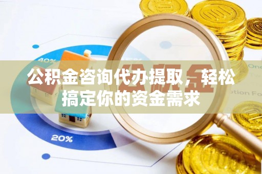 珠晖公积金咨询代办提取，轻松搞定你的资金需求
