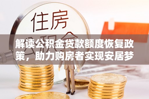 珠晖解读公积金贷款额度恢复政策，助力购房者实现安居梦想