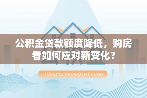 珠晖公积金贷款额度降低，购房者如何应对新变化？