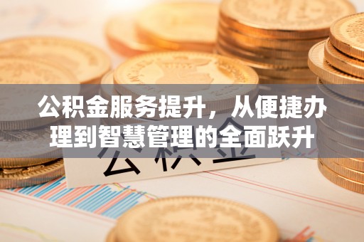 珠晖公积金服务提升，从便捷办理到智慧管理的全面跃升